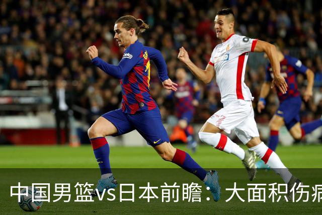 中国男篮vs日本前瞻：大面积伤病PK东道主二队 廖三宁带队冲决赛