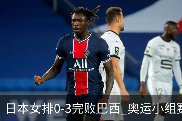 日本女排0-3完败巴西 奥运小组赛两连败出线告急