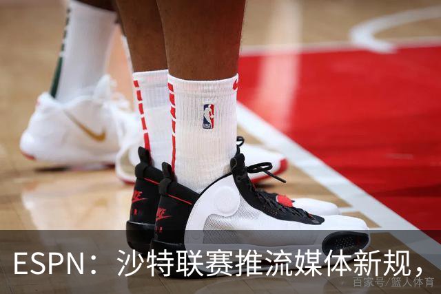 ESPN：沙特联赛推流媒体新规，C罗或凭10亿粉丝获巨额分成